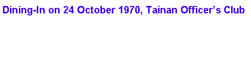 Text Box: Dining-In on 24 October 1970, Tainan Officer�s Club